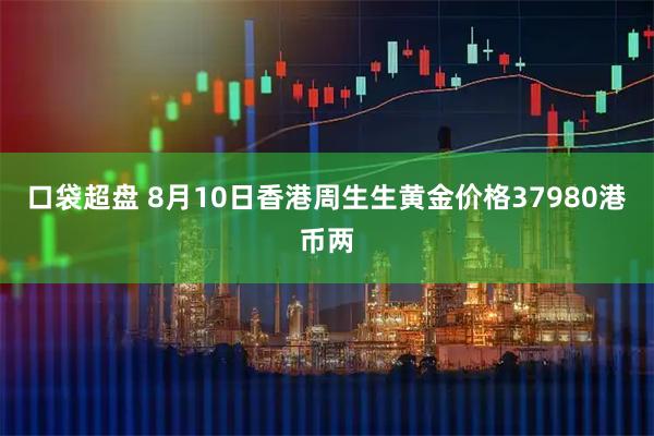 口袋超盘 8月10日香港周生生黄金价格37980港币两