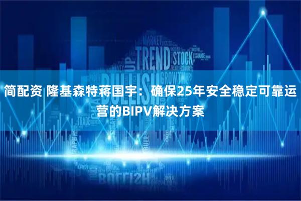 简配资 隆基森特蒋国宇：确保25年安全稳定可靠运营的BIPV解决方案