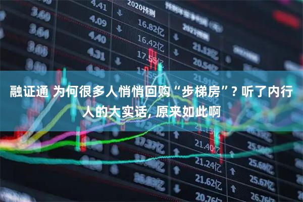 融证通 为何很多人悄悄回购“步梯房”? 听了内行人的大实话, 原来如此啊