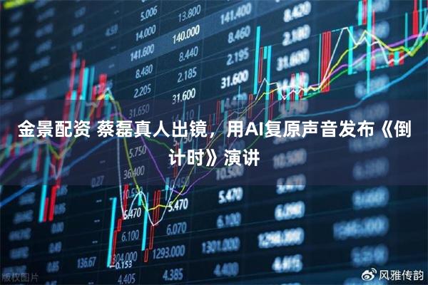 金景配资 蔡磊真人出镜，用AI复原声音发布《倒计时》演讲