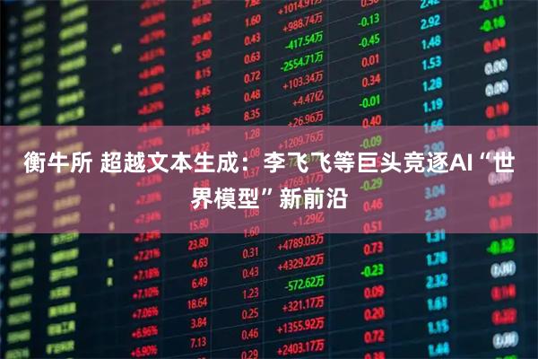 衡牛所 超越文本生成：李飞飞等巨头竞逐AI“世界模型”新前沿