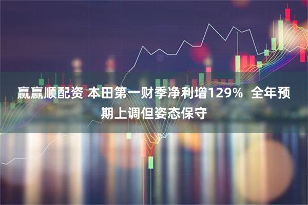 赢赢顺配资 本田第一财季净利增129%  全年预期上调但姿态保守